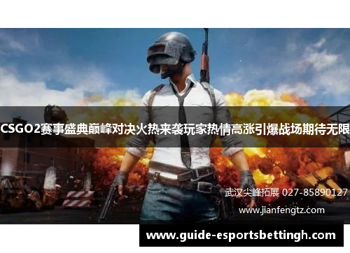 CSGO2赛事盛典巅峰对决火热来袭玩家热情高涨引爆战场期待无限